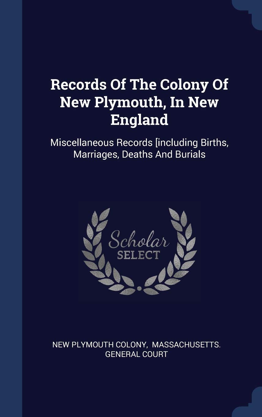 Records Of The Colony Of New Plymouth, In New England: Miscellaneous Records [including Births, Marriages, Deaths And Burials Books