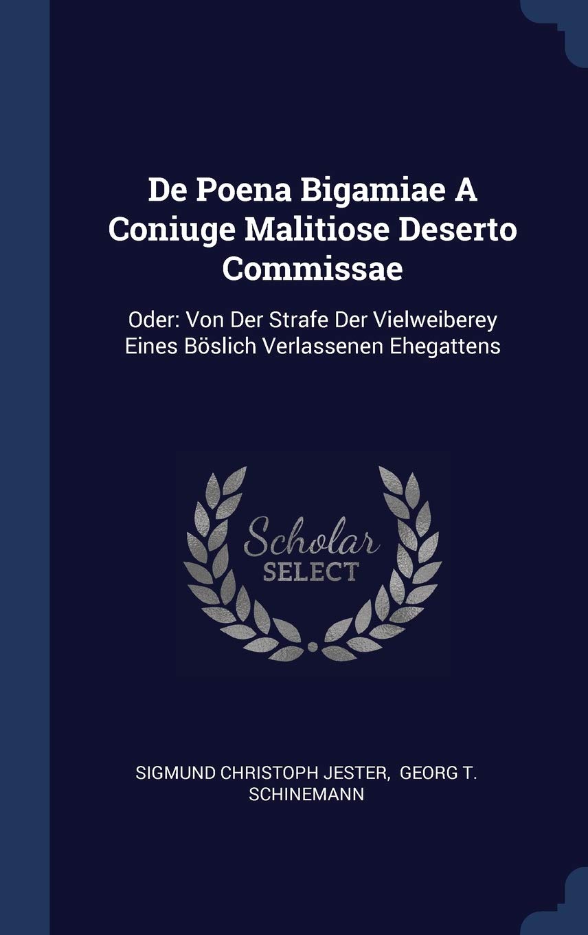 De Poena Bigamiae A Coniuge Malitiose Deserto Commissae: Oder: Von Der Strafe Der Vielweiberey Eines Böslich Verlassenen Ehegattens Politics & History