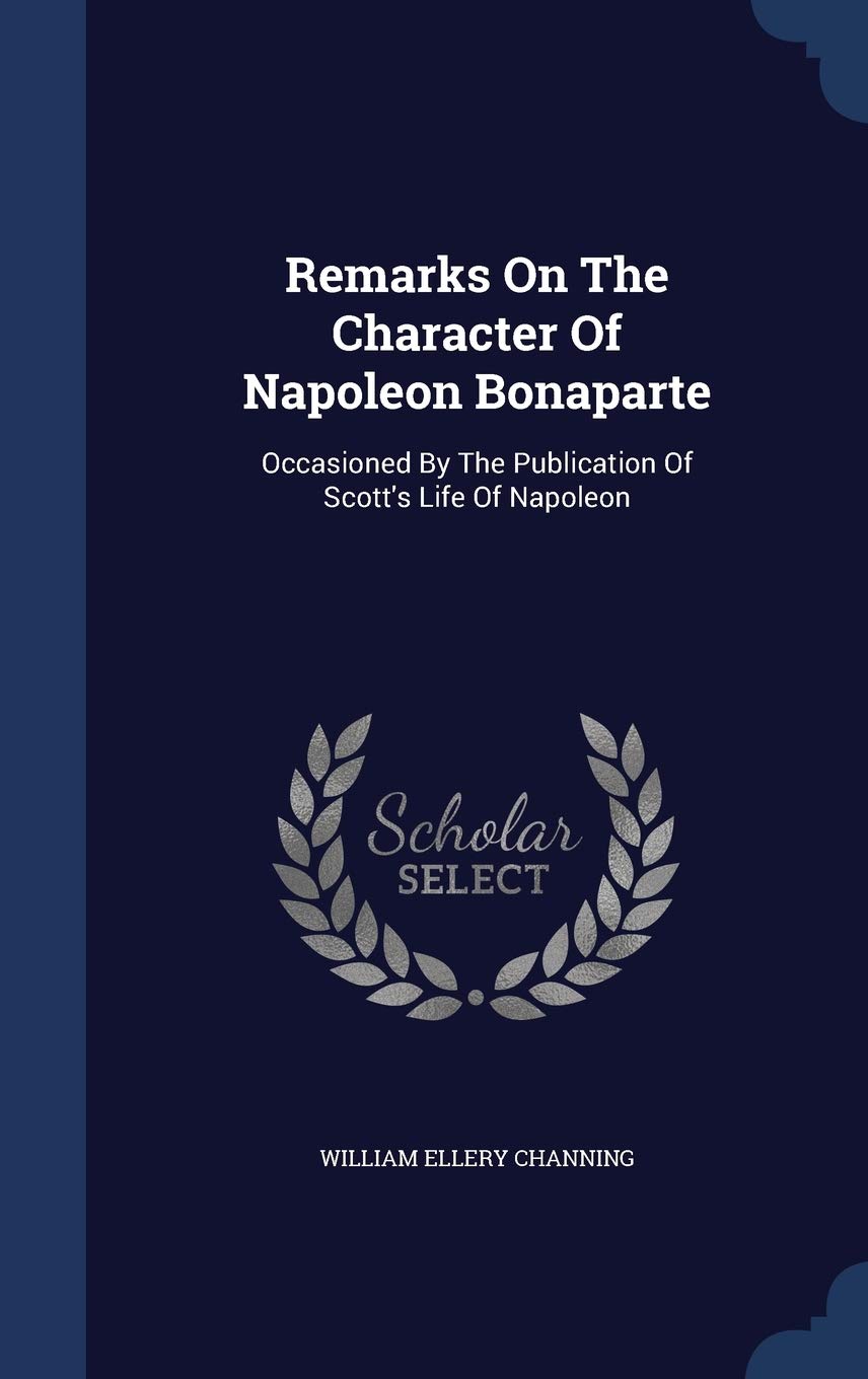 Remarks On The Character Of Napoleon Bonaparte: Occasioned By The Publication Of Scott's Life Of Napoleon Politics & History
