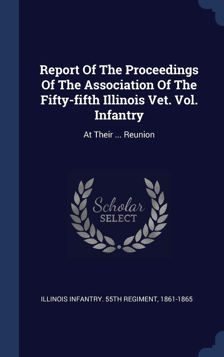 Report Of The Proceedings Of The Association Of The Fifty-fifth Illinois Vet. Vol. Infantry: At Their ... Reunion Politics & History