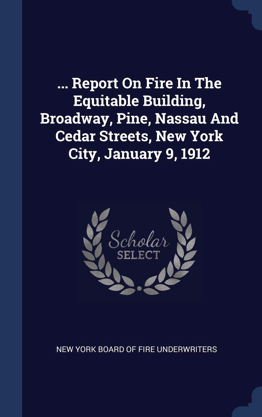 ... Report On Fire In The Equitable Building, Broadway, Pine, Nassau And Cedar Streets, New York City, January 9, 1912 Politics & History