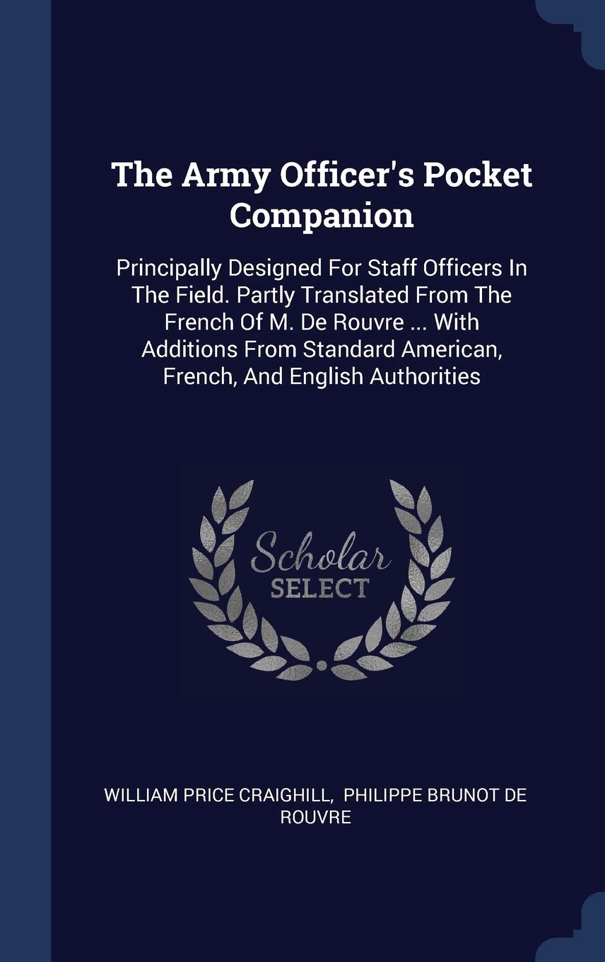 The Army Officer's Pocket Companion: Principally Designed For Staff Officers In The Field. Partly Translated From The French Of M. De Rouvre ... With ... American, French, And English Authorities Politics & History