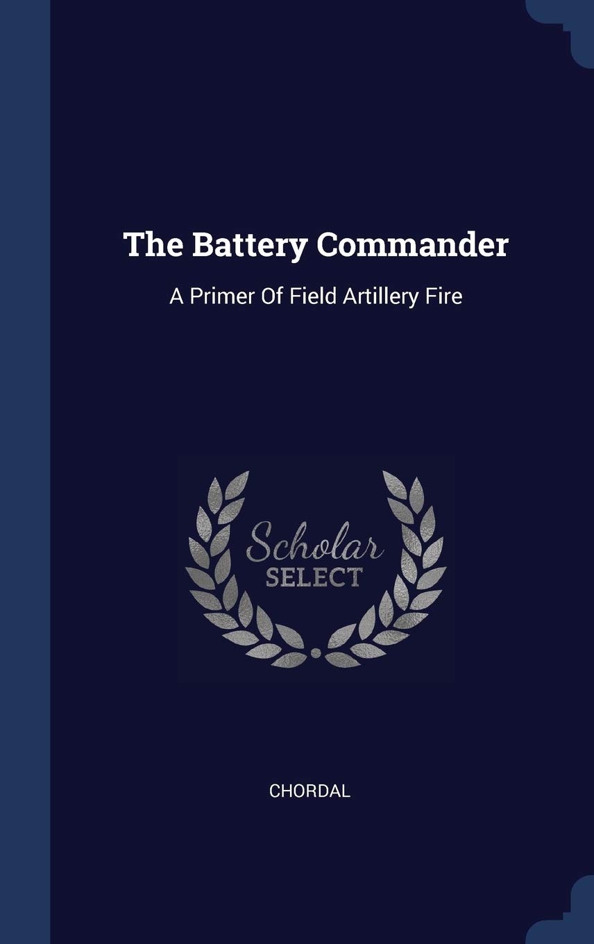 The Battery Commander: A Primer Of Field Artillery Fire Politics & History
