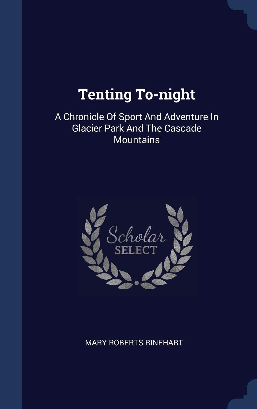 Tenting To-night: A Chronicle Of Sport And Adventure In Glacier Park And The Cascade Mountains Politics & History