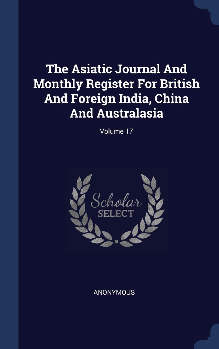 The Asiatic Journal And Monthly Register For British And Foreign India, China And Australasia; Volume 17 Politics & History