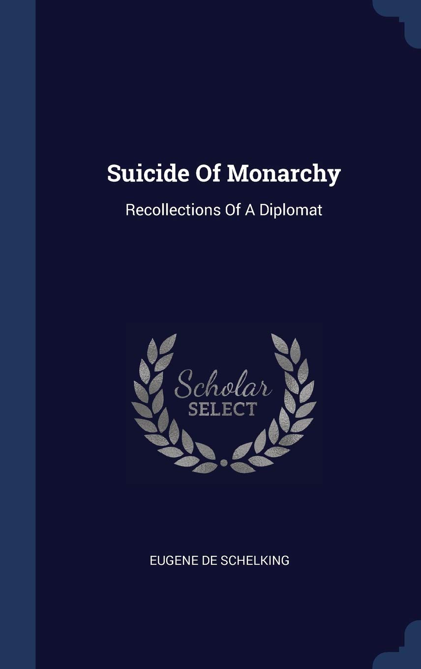 Suicide Of Monarchy: Recollections Of A Diplomat Politics & History
