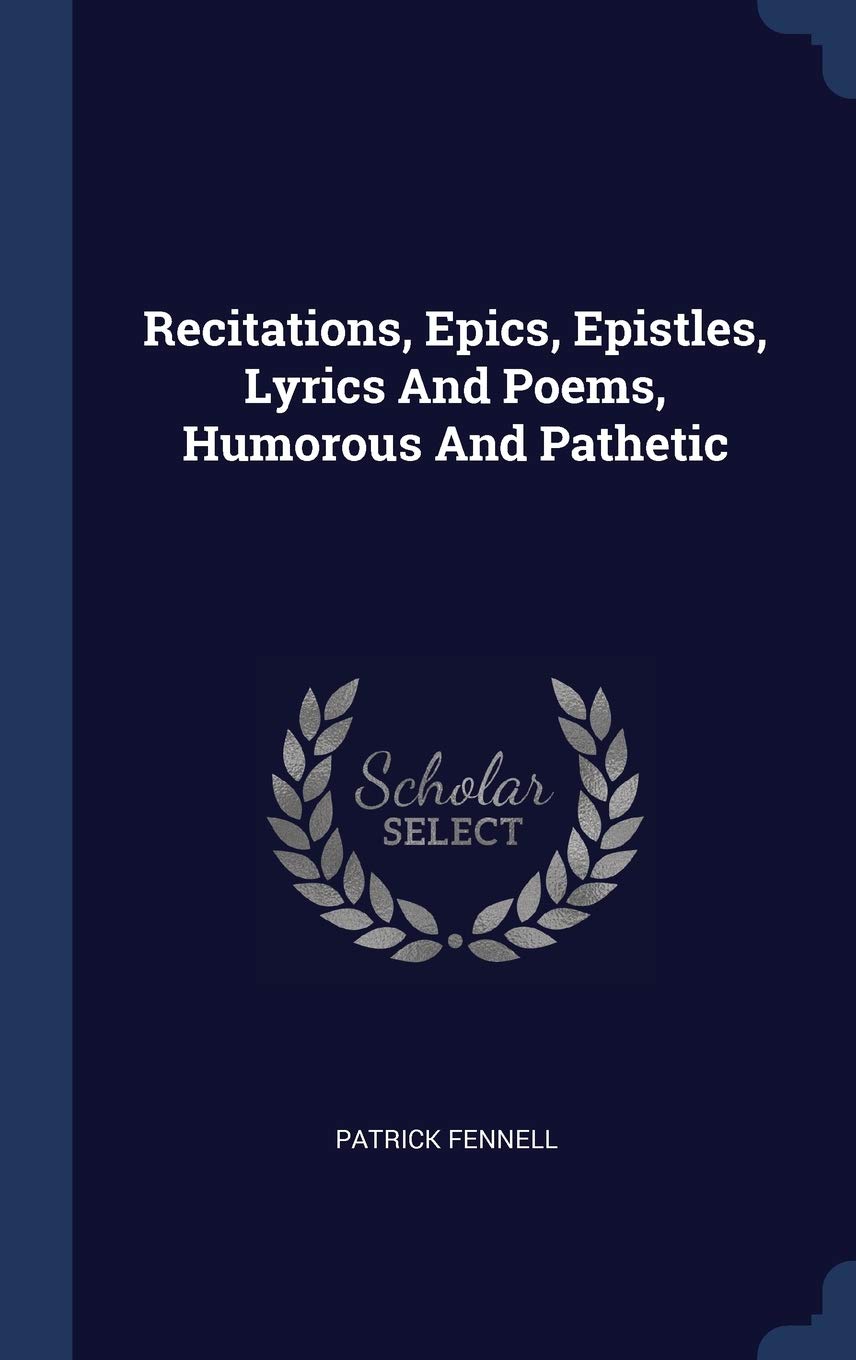 Recitations, Epics, Epistles, Lyrics And Poems, Humorous And Pathetic Politics & History