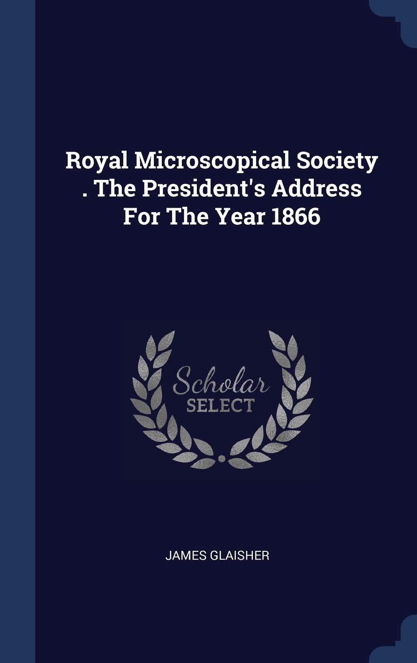Royal Microscopical Society . The President's Address For The Year 1866 Politics & History