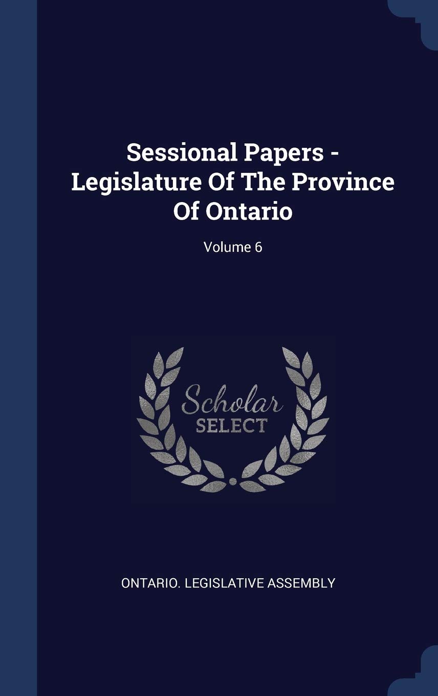 Sessional Papers - Legislature Of The Province Of Ontario; Volume 6 Politics & History