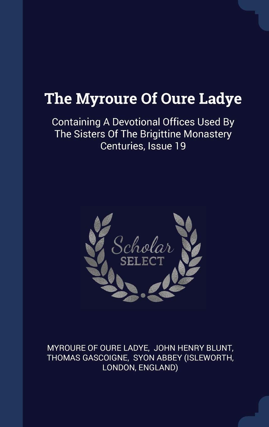 The Myroure Of Oure Ladye: Containing A Devotional Offices Used By The Sisters Of The Brigittine Monastery Centuries, Issue 19 Politics & History