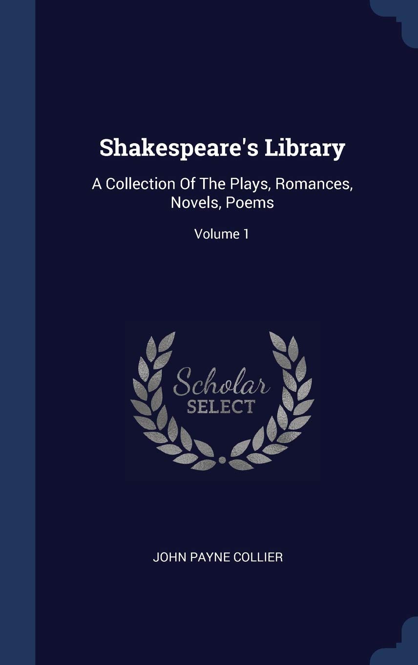 Shakespeare's Library: A Collection Of The Plays, Romances, Novels, Poems; Volume 1 Drama