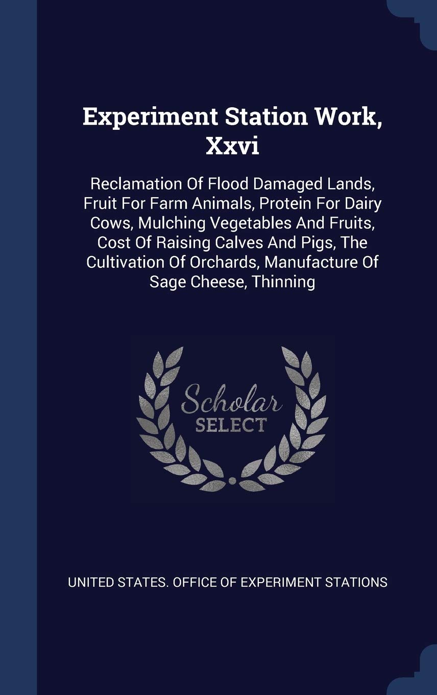 Experiment Station Work, Xxvi: Reclamation Of Flood Damaged Lands, Fruit For Farm Animals, Protein For Dairy Cows, Mulching Vegetables And Fruits, ... Manufacture Of Sage Cheese, Thinning Politics & History