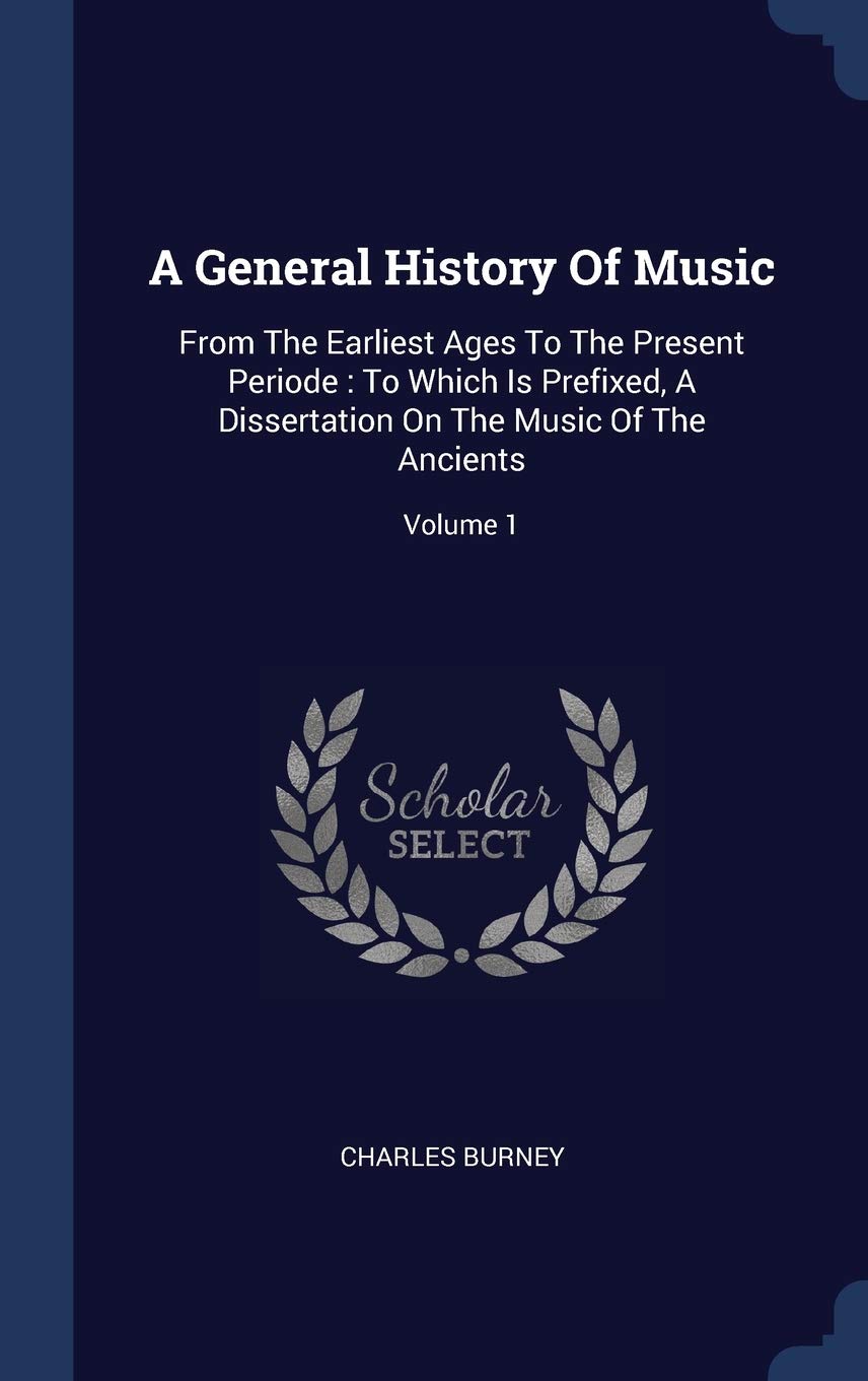 A General History of Music: From the Earliest Ages to the Present Periode: To Which Is Prefixed, a Dissertation on the Music of the Ancients; Volume 1 Arts & Music