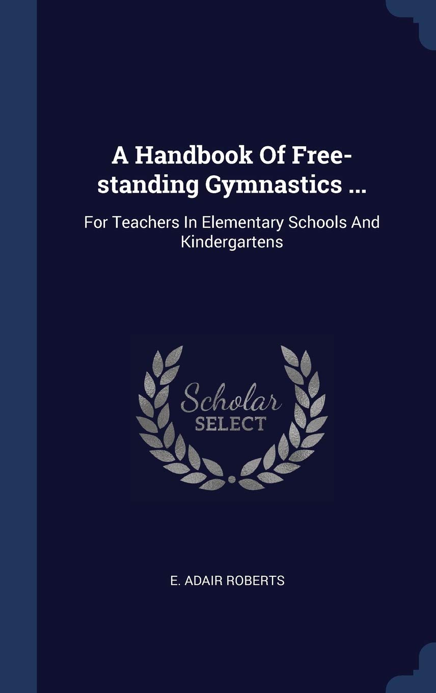 A Handbook Of Free-standing Gymnastics ...: For Teachers In Elementary Schools And Kindergartens book