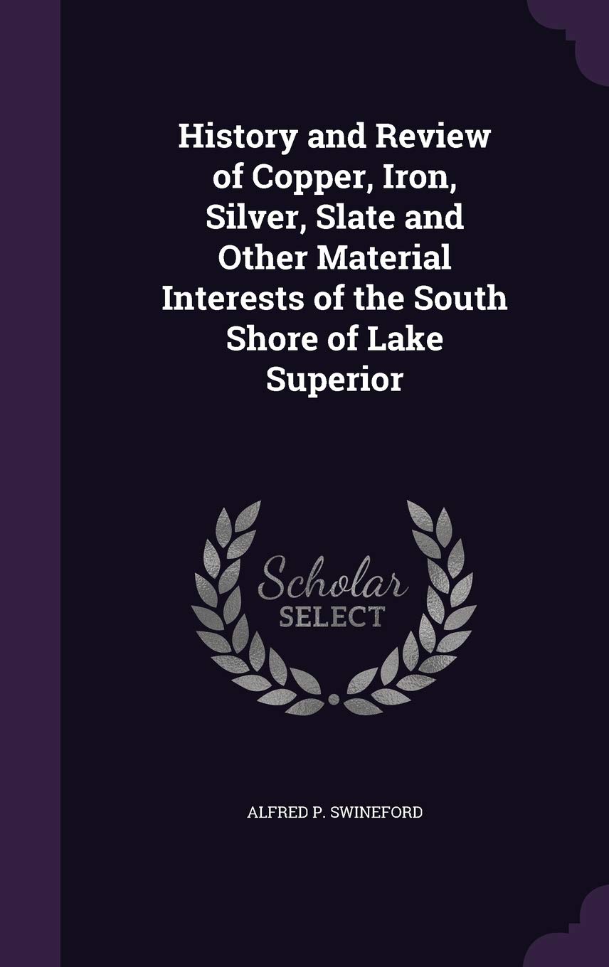 History and Review of Copper, Iron, Silver, Slate and Other Material Interests of the South Shore of Lake Superior Politics & History