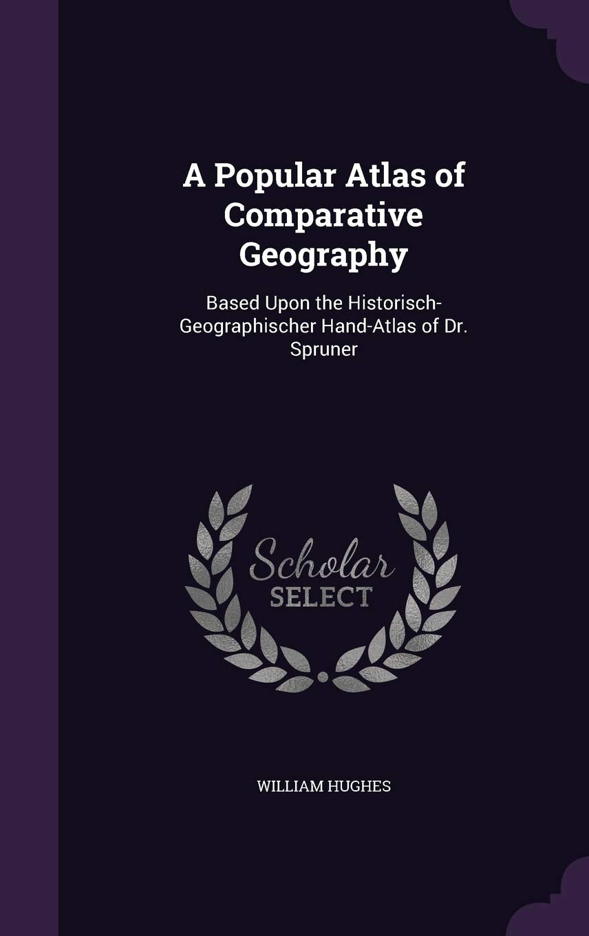 A Popular Atlas of Comparative Geography: Based Upon the Historisch-Geographischer Hand-Atlas of Dr. Spruner Politics & History