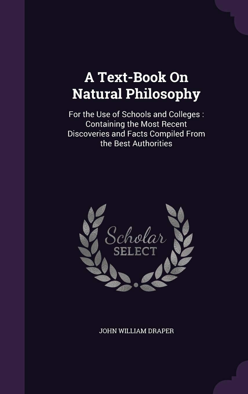 A Text-Book on Natural Philosophy: For the Use of Schools and Colleges: Containing the Most Recent Discoveries and Facts Compiled from the Best Authorities Business & Technology