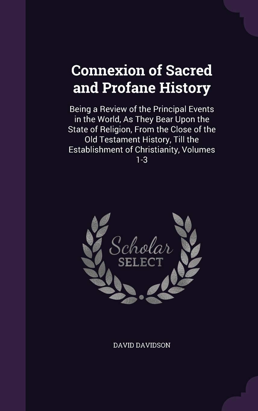 Connexion of Sacred and Profane History: Being a Review of the Principal Events in the World, As They Bear Upon the State of Religion, From the Close ... Establishment of Christianity, Volumes 1-3 Politics & History