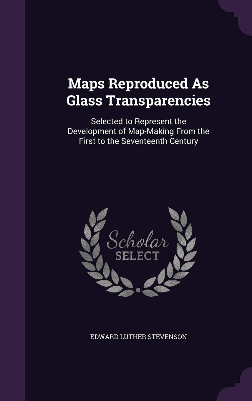 Maps Reproduced As Glass Transparencies: Selected to Represent the Development of Map-Making From the First to the Seventeenth Century Drama