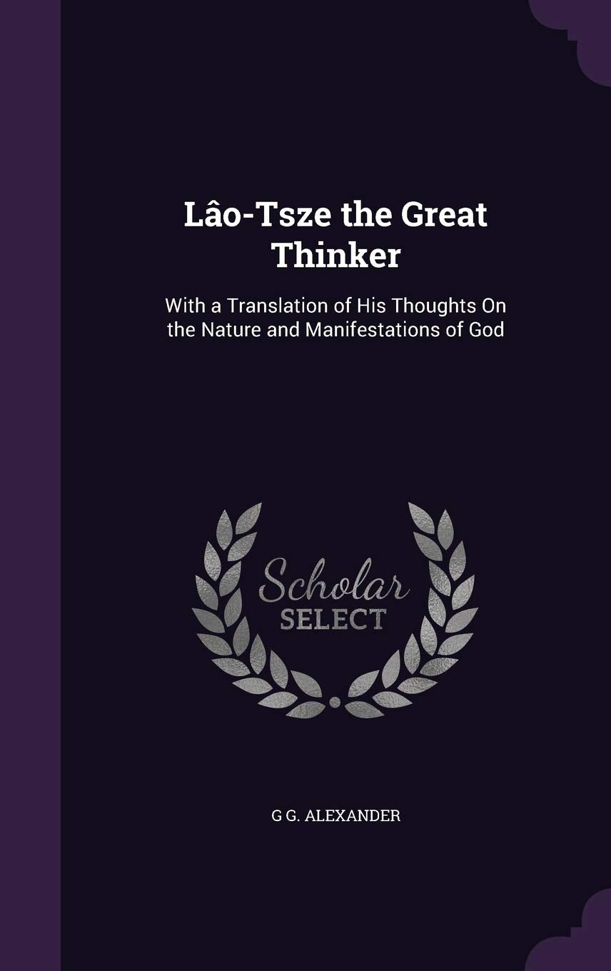 Lo-Tsze the Great Thinker: With a Translation of His Thoughts On the Nature and Manifestations of God Philosophy