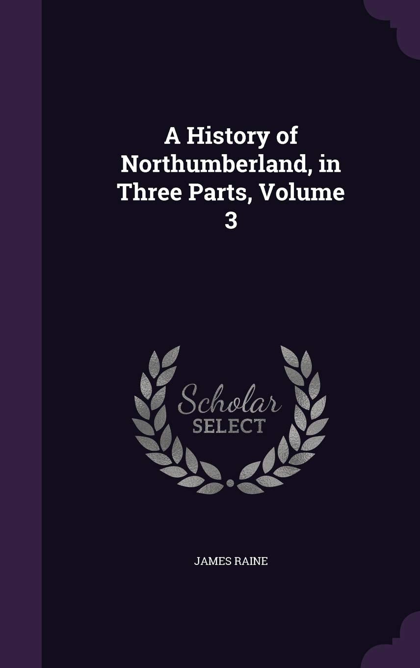 A History of Northumberland, in Three Parts, Volume 3 Politics & History