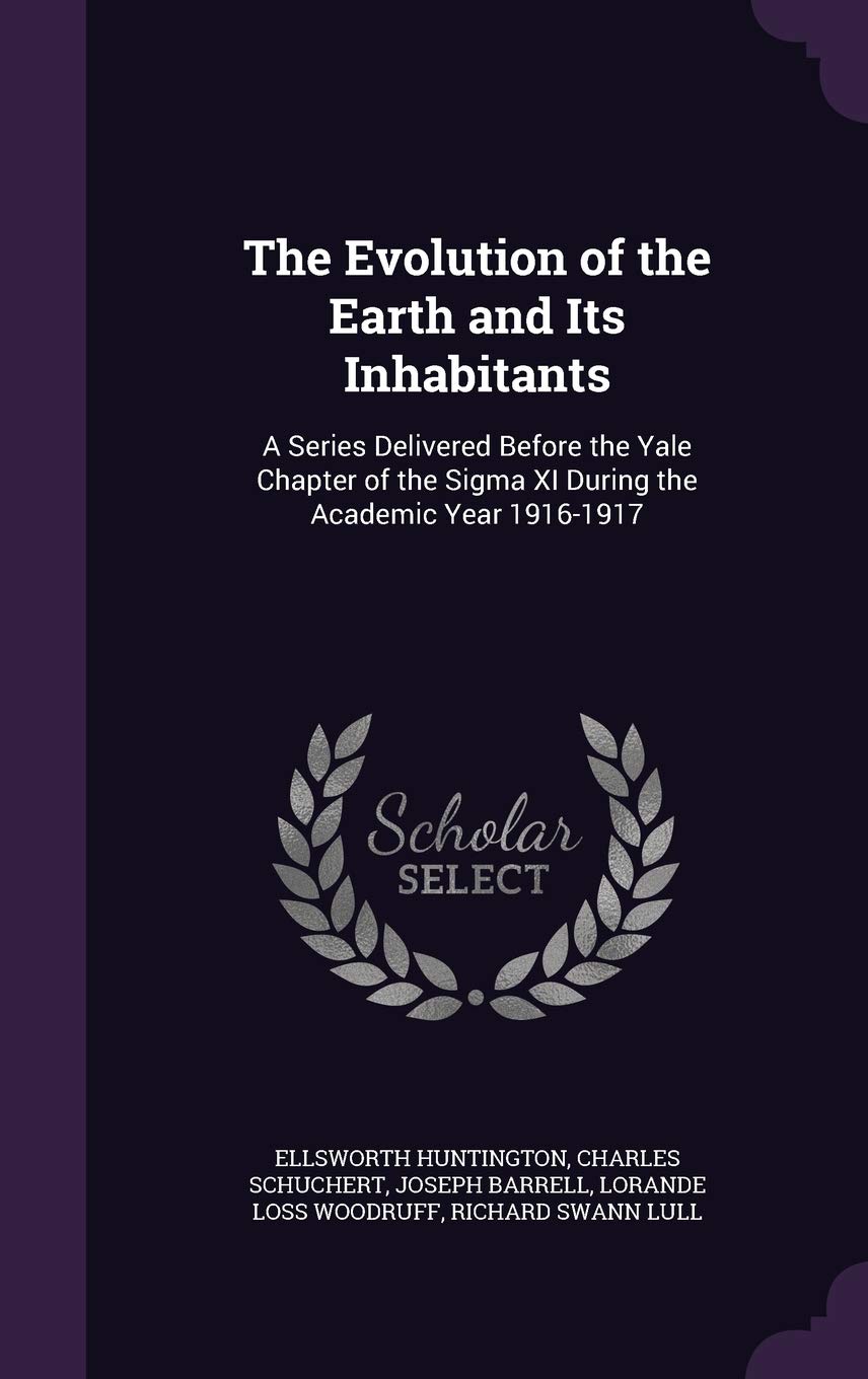 The Evolution of the Earth and Its Inhabitants: A Series Delivered Before the Yale Chapter of the SIGMA XI During the Academic Year 1916-1917 Children's books