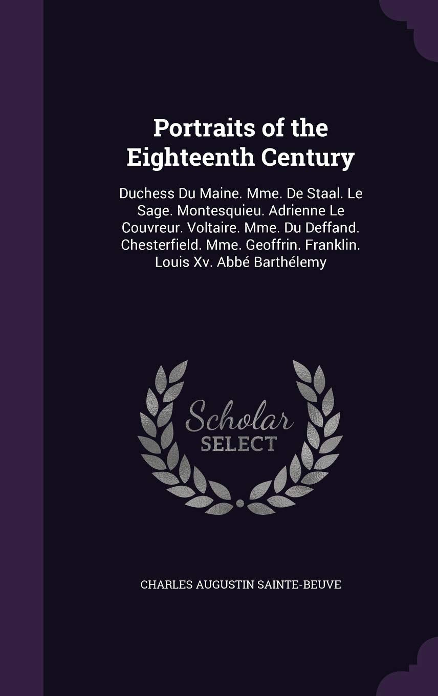 Portraits of the Eighteenth Century: Duchess Du Maine. Mme. de Staal. Le Sage. Montesquieu. Adrienne Le Couvreur. Voltaire. Mme. Du Deffand. ... Geoffrin. Franklin. Louis XV. ABBE Barthelemy Memories