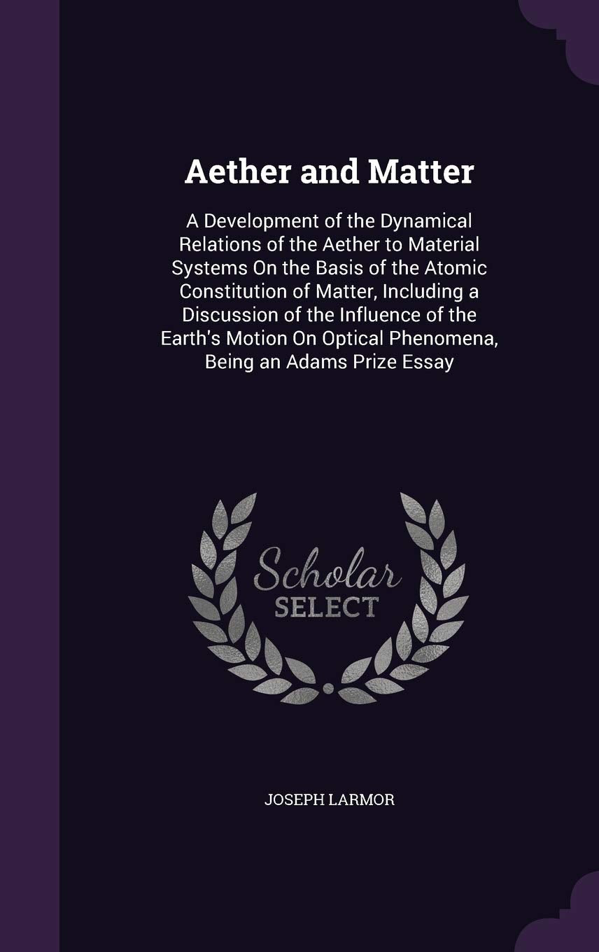 Aether and Matter: A Development of the Dynamical Relations of the Aether to Material Systems on the Basis of the Atomic Constitution of Matter, ... Optical Phenomena, Being an Adams Prize Essay Children's books