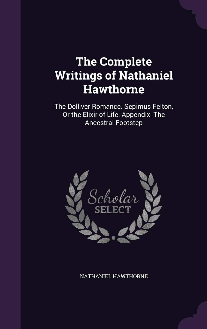 The Complete Writings of Nathaniel Hawthorne: The Dolliver Romance. Sepimus Felton, or the Elixir of Life. Appendix: The Ancestral Footstep Contemporary literature