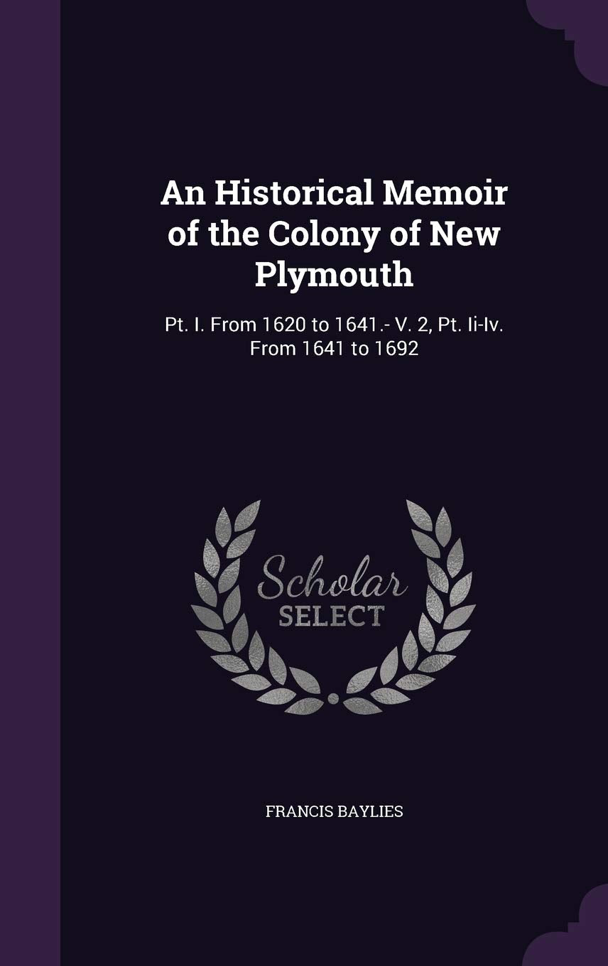 An Historical Memoir of the Colony of New Plymouth: Pt. I. From 1620 to 1641.- V. 2, Pt. Ii-Iv. From 1641 to 1692 Politics & History