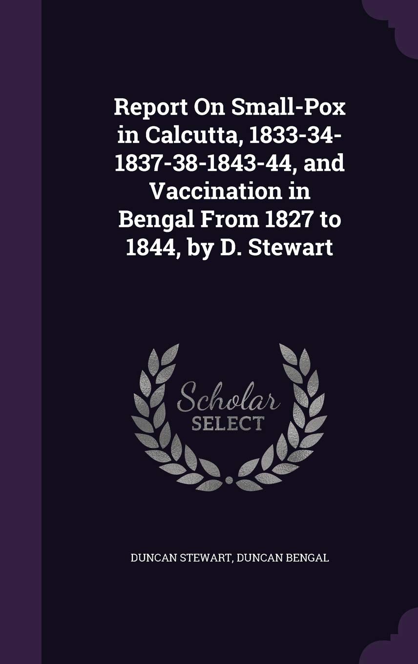 Report On Small-Pox in Calcutta, 1833-34-1837-38-1843-44, and Vaccination in Bengal From 1827 to 1844, by D. Stewart Politics & History