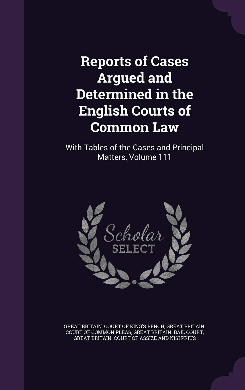 Reports of Cases Argued and Determined in the English Courts of Common Law: With Tables of the Cases and Principal Matters, Volume 111 Law
