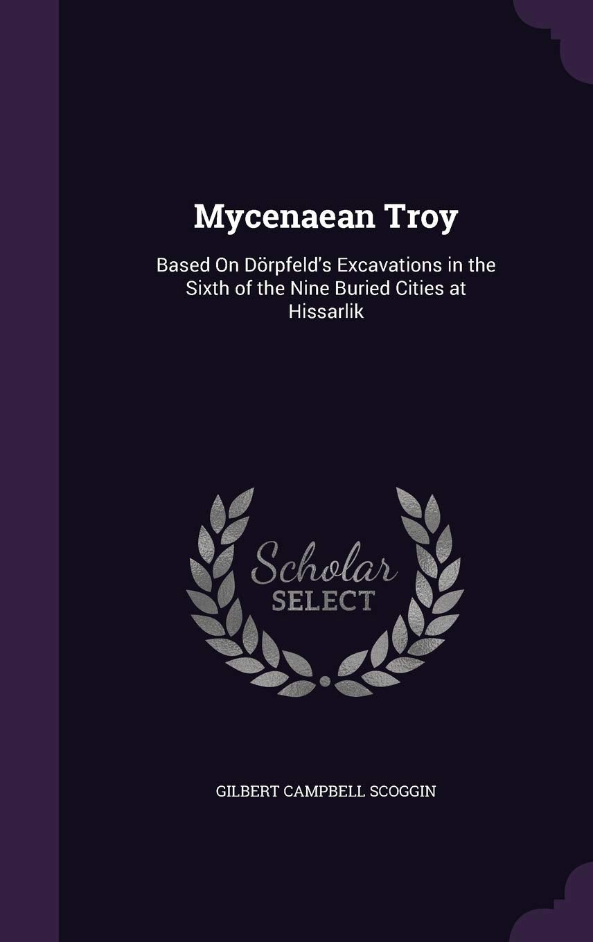 Mycenaean Troy: Based on Dorpfeld's Excavations in the Sixth of the Nine Buried Cities at Hissarlik Politics & History
