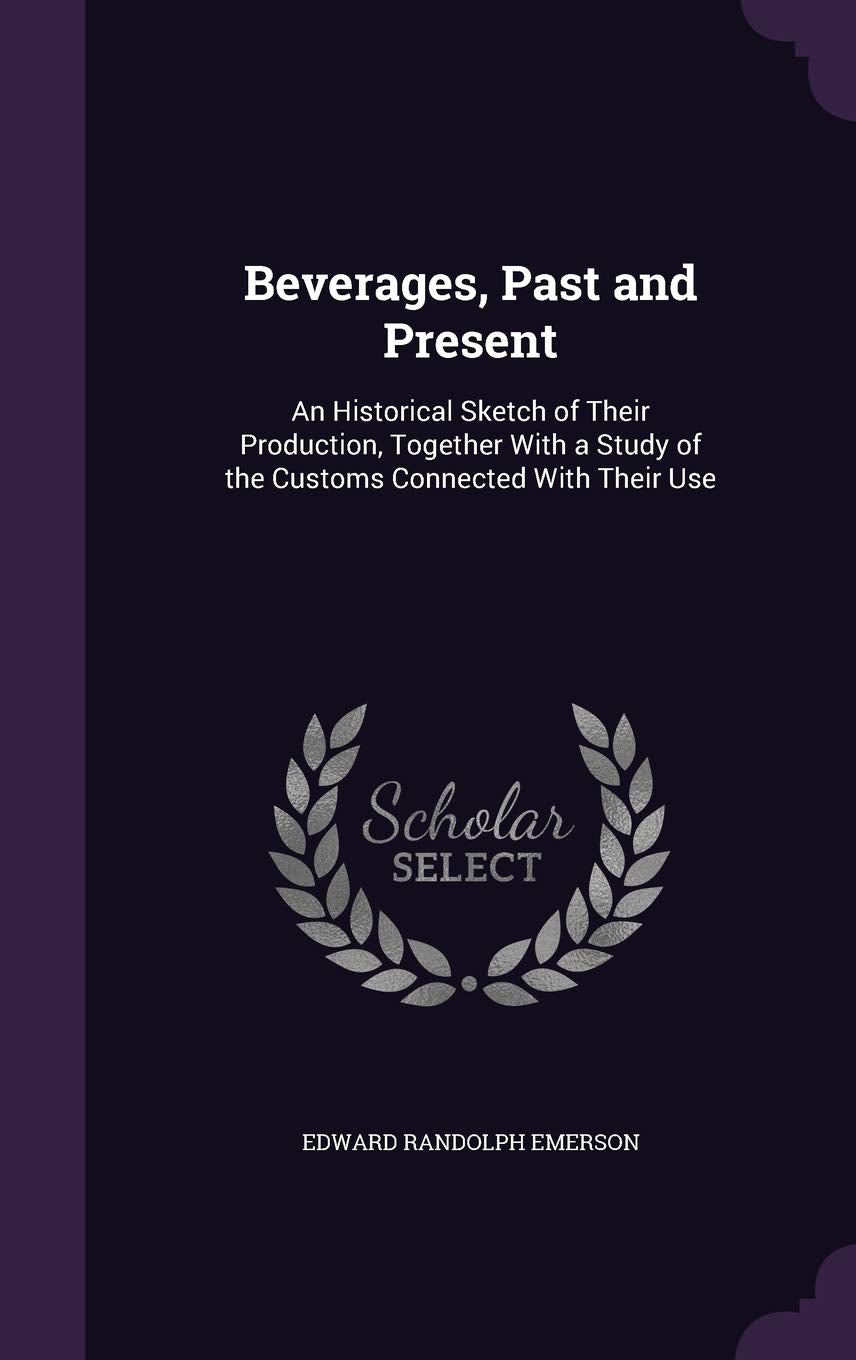 Beverages, Past and Present: An Historical Sketch of Their Production, Together with a Study of the Customs Connected with Their Use Leisure, Home & Garden