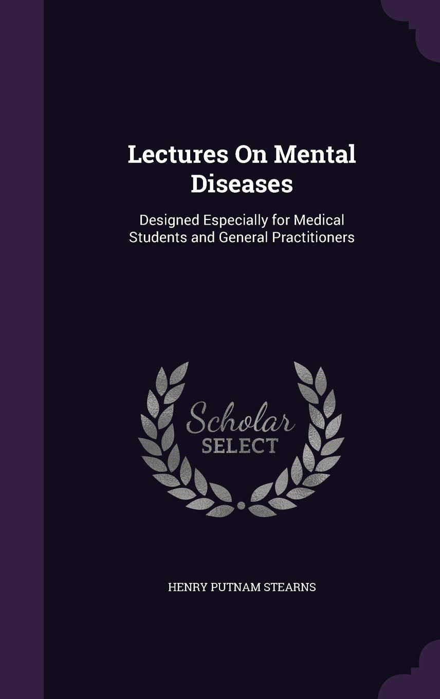 Lectures on Mental Diseases: Designed Especially for Medical Students and General Practitioners Medicine