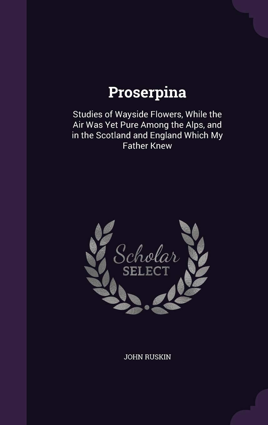 Proserpina: Studies of Wayside Flowers, While the Air Was Yet Pure Among the Alps, and in the Scotland and England Which My Father Knew Contemporary literature Books