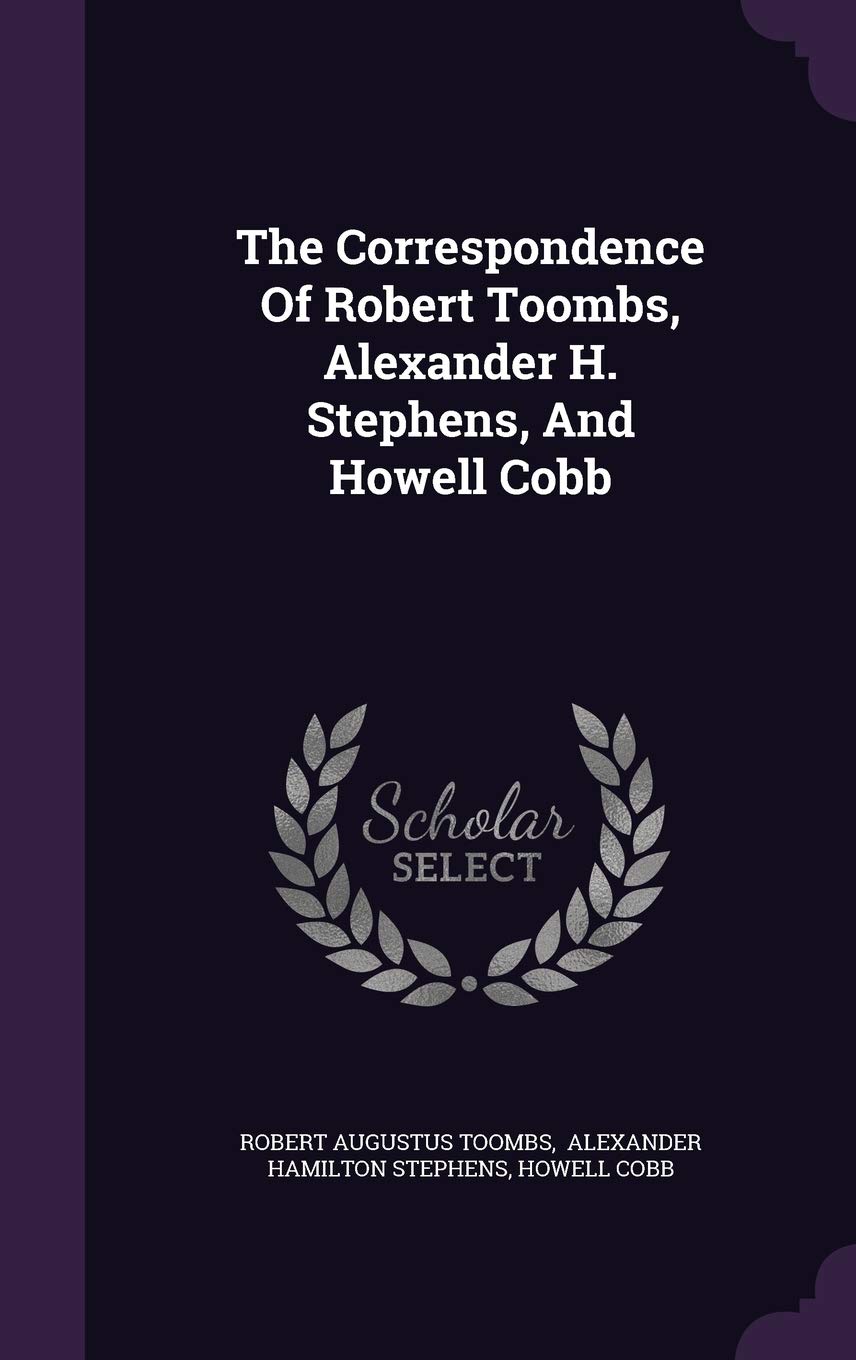 The Correspondence Of Robert Toombs, Alexander H. Stephens, And Howell Cobb Politics & History
