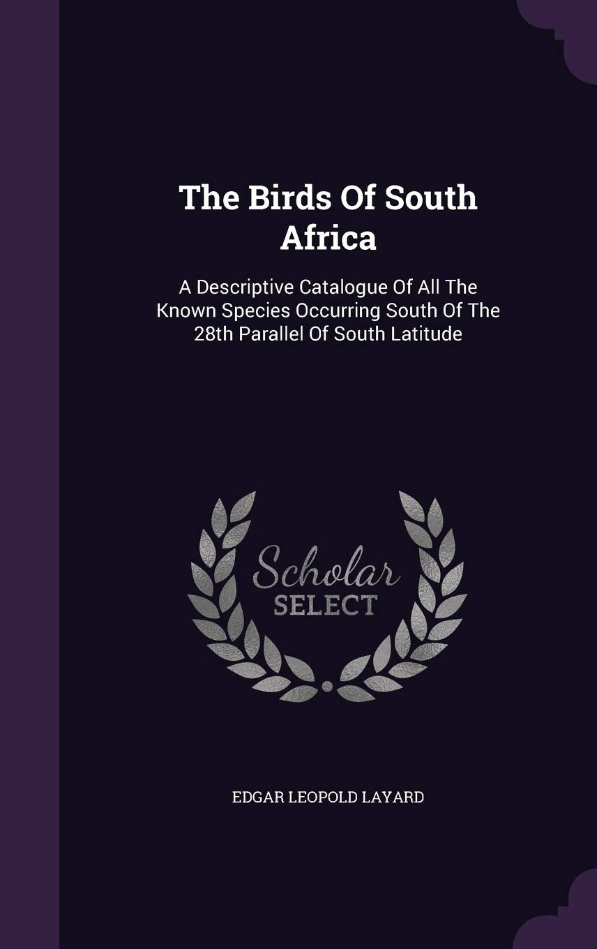 The Birds of South Africa: A Descriptive Catalogue of All the Known Species Occurring South of the 28th Parallel of South Latitude Mathematics