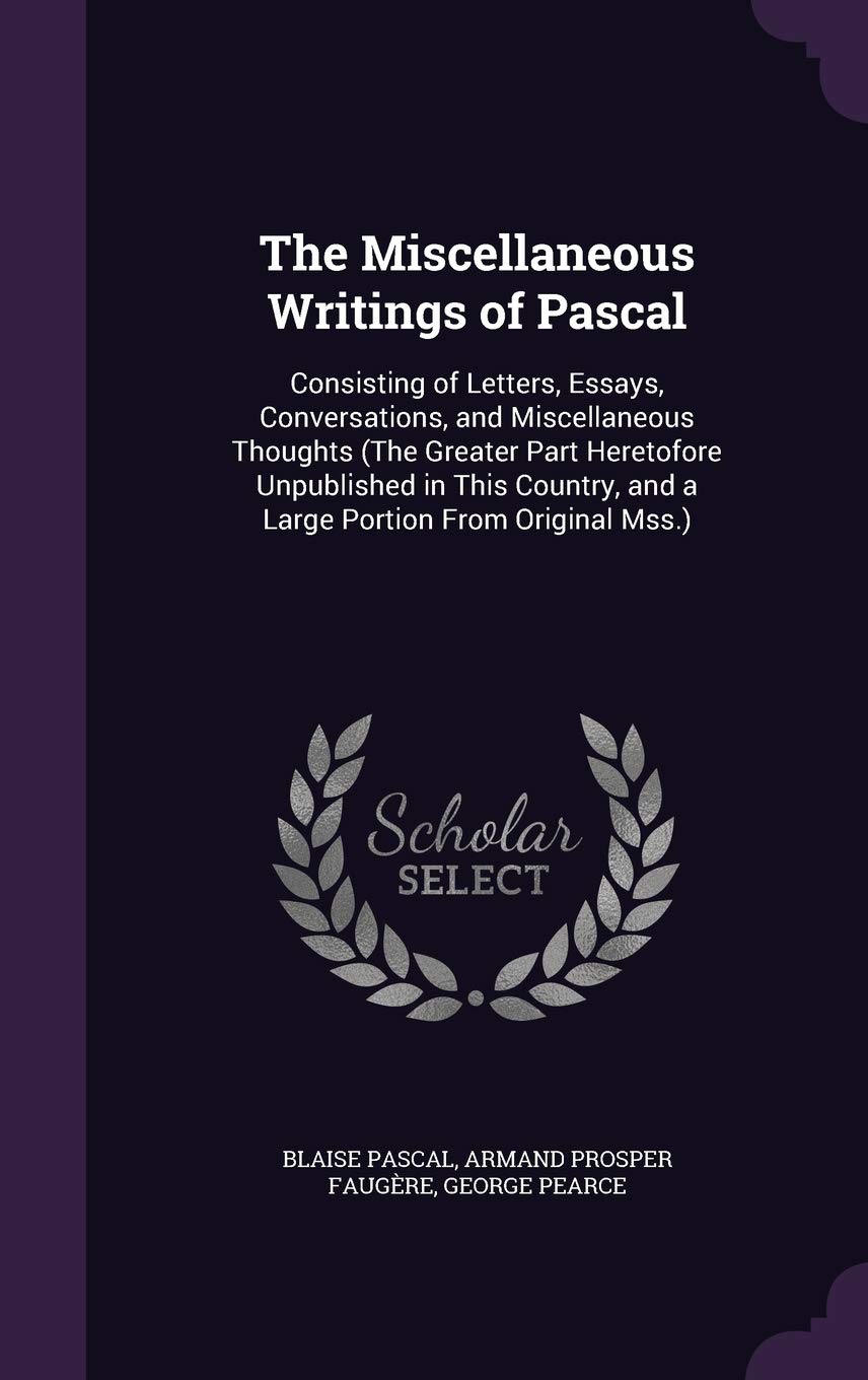 The Miscellaneous Writings of Pascal: Consisting of Letters, Essays, Conversations, and Miscellaneous Thoughts (The Greater Part Heretofore ... and a Large Portion From Original Mss.) Memories