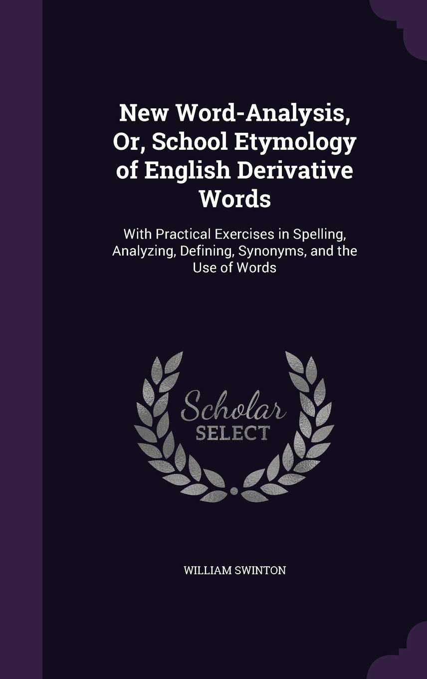 New Word-Analysis, Or, School Etymology of English Derivative Words: With Practical Exercises in Spelling, Analyzing, Defining, Synonyms, and the Use of Words Children's books