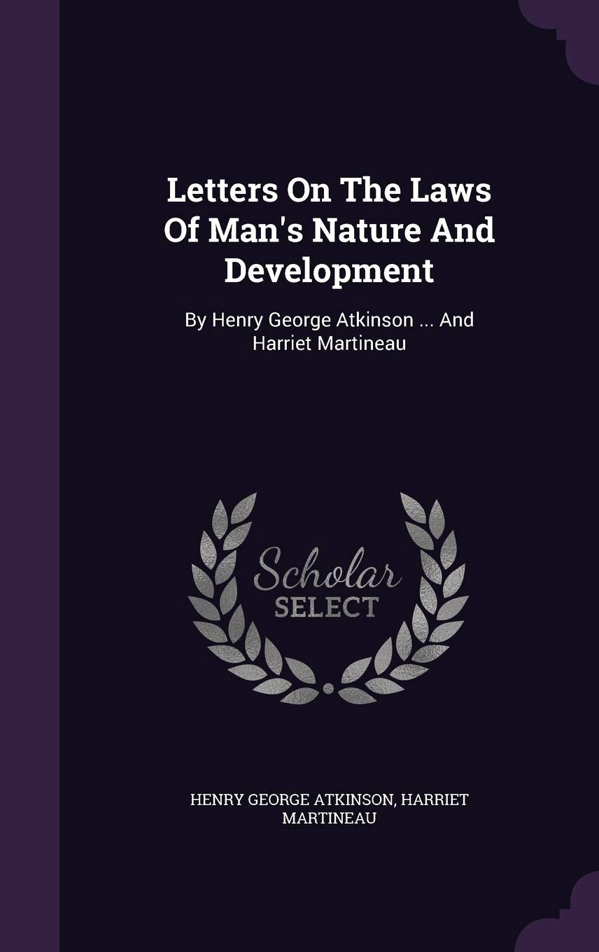Letters on the Laws of Man's Nature and Development: By Henry George Atkinson ... and Harriet Martineau Politics & History