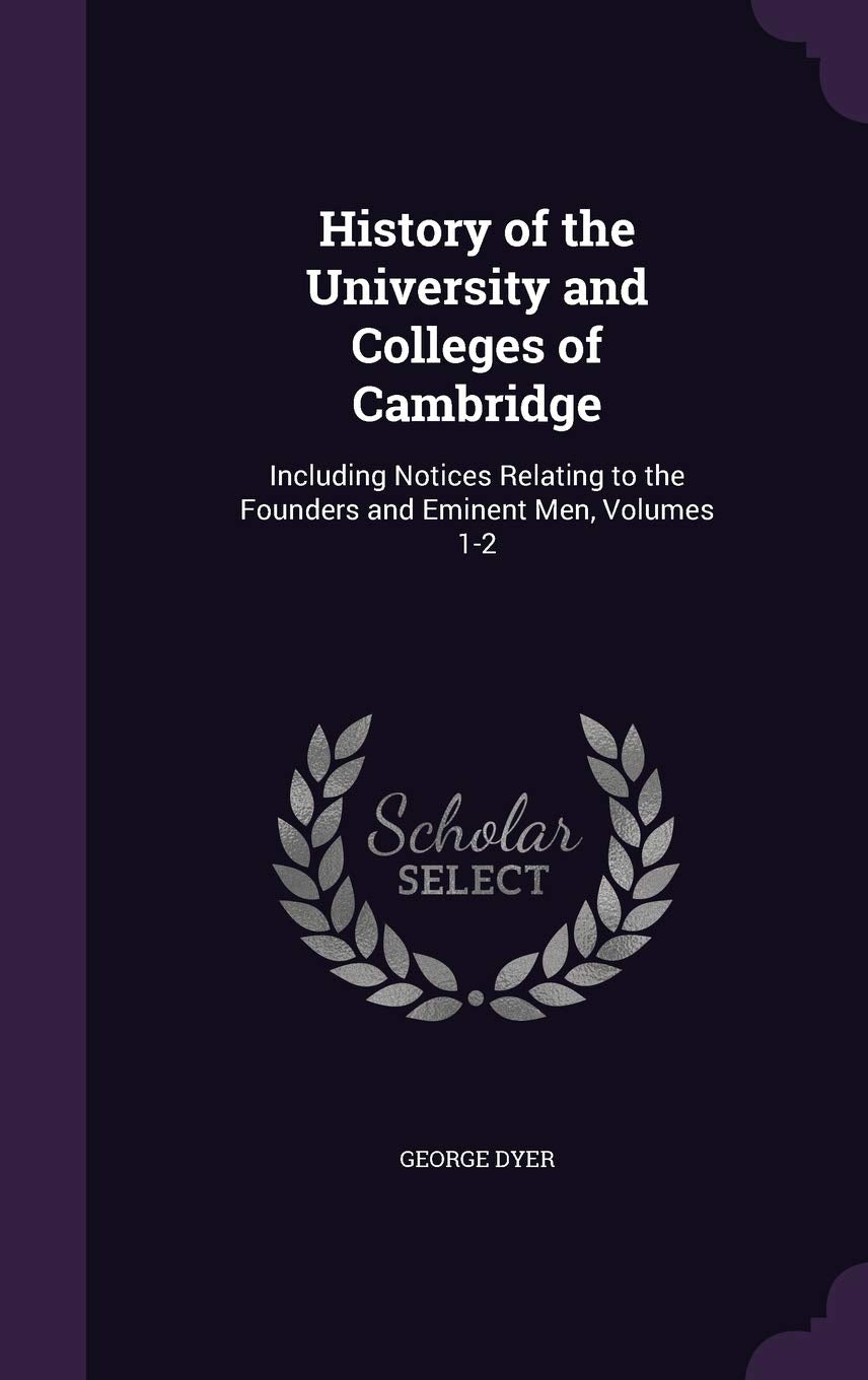 History of the University and Colleges of Cambridge: Including Notices Relating to the Founders and Eminent Men, Volumes 1-2 Memories