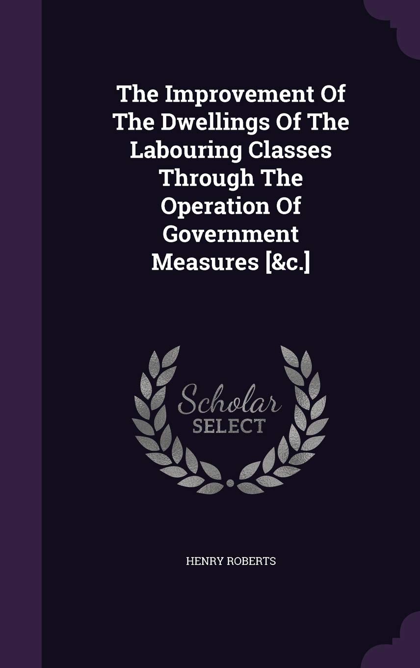 The Improvement Of The Dwellings Of The Labouring Classes Through The Operation Of Government Measures Politics & History