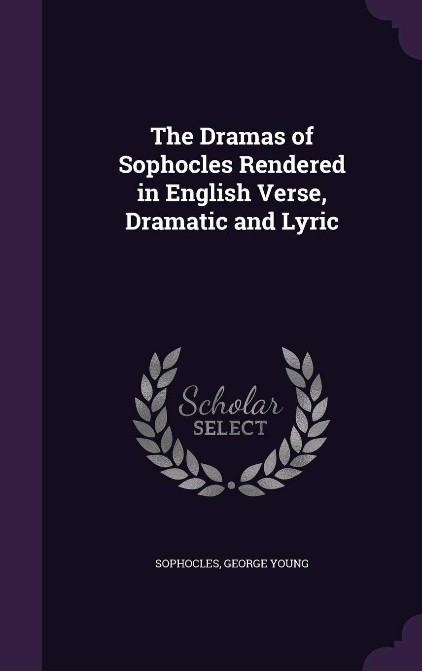 The Dramas of Sophocles Rendered in English Verse, Dramatic and Lyric Drama