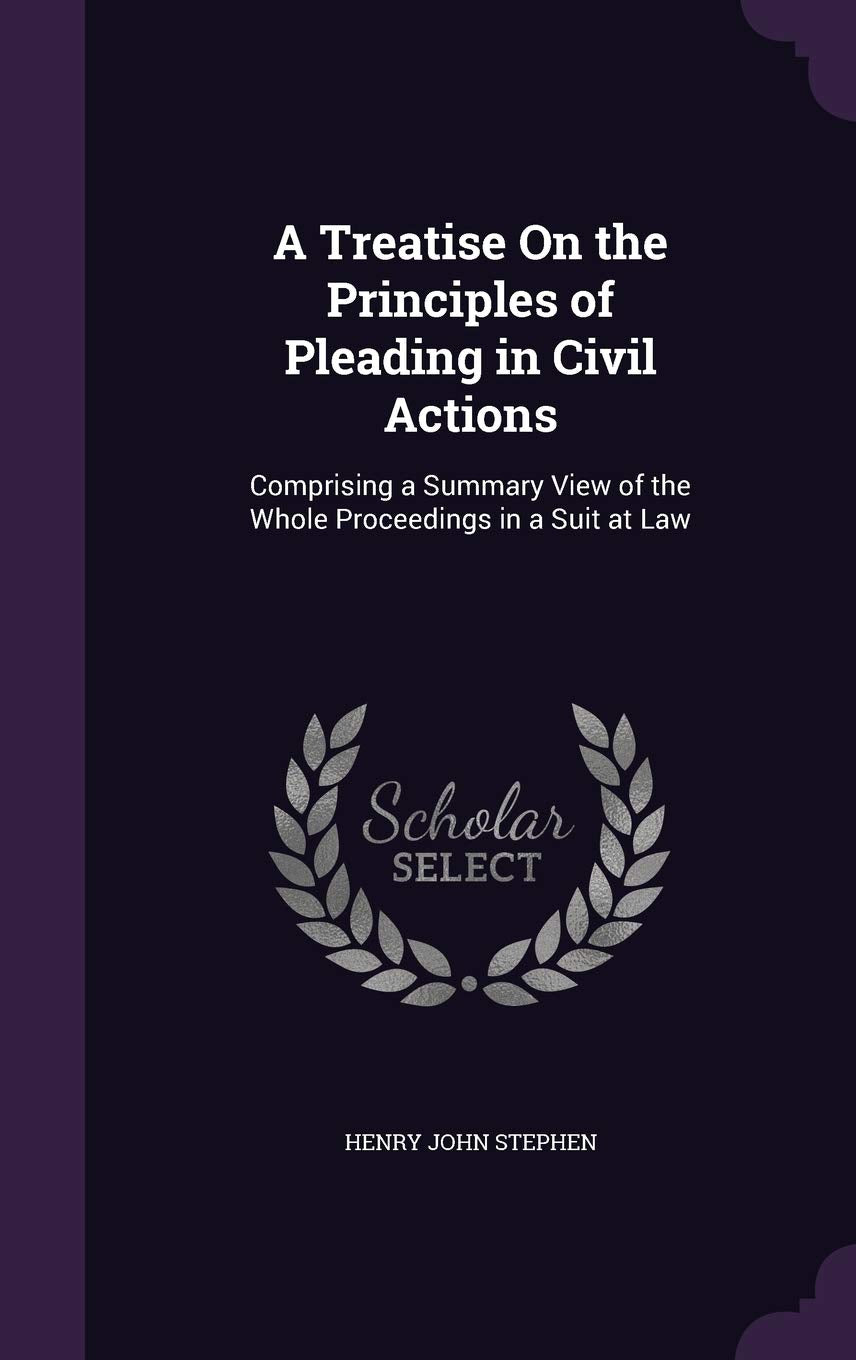 A Treatise on the Principles of Pleading in Civil Actions: Comprising a Summary View of the Whole Proceedings in a Suit at Law Law