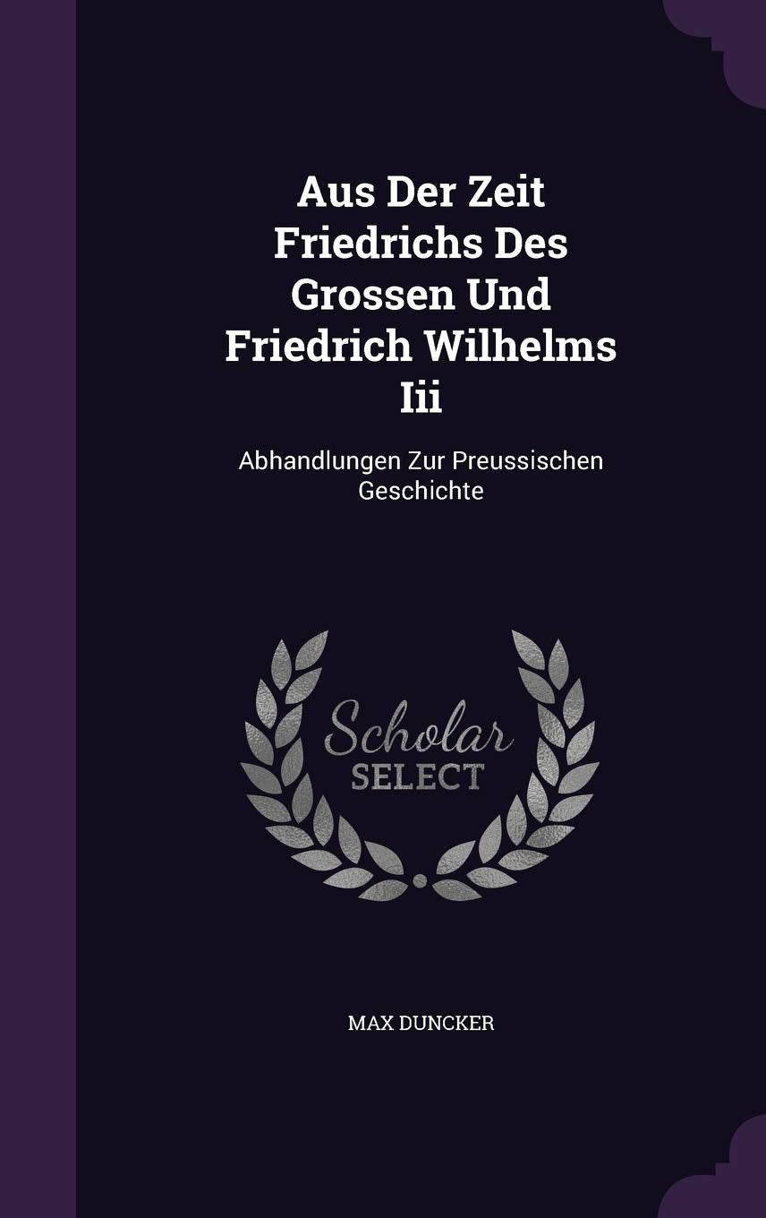 Aus Der Zeit Friedrichs Des Grossen Und Friedrich Wilhelms III: Abhandlungen Zur Preussischen Geschichte Memories
