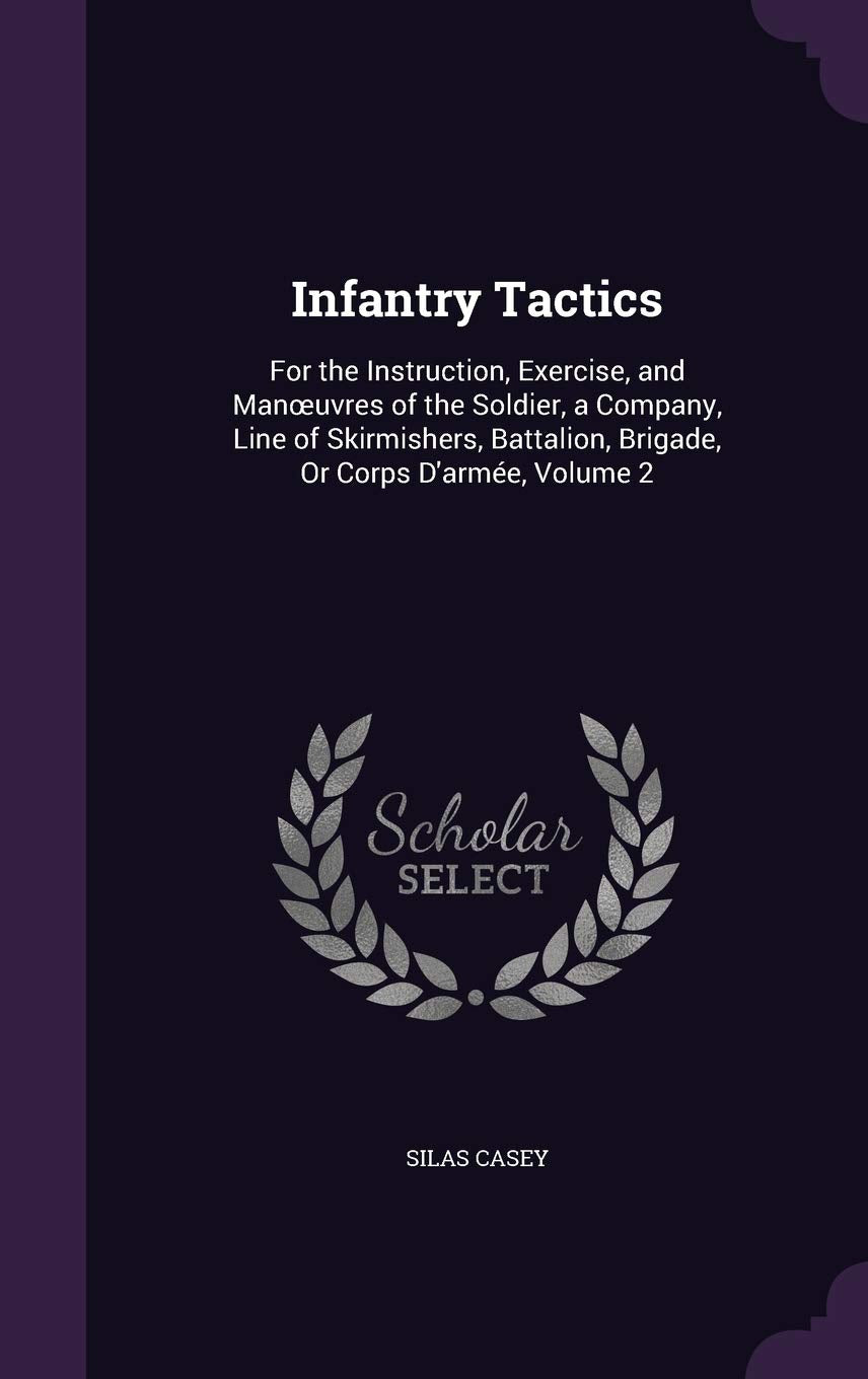 Infantry Tactics: For the Instruction, Exercise, and Manoeuvres of the Soldier, a Company, Line of Skirmishers, Battalion, Brigade, Or Corps D'armée, Volume 2 Memories