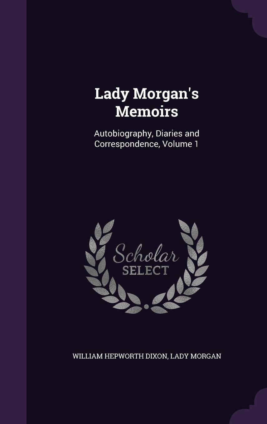 Lady Morgan's Memoirs: Autobiography, Diaries and Correspondence, Volume 1 Memories