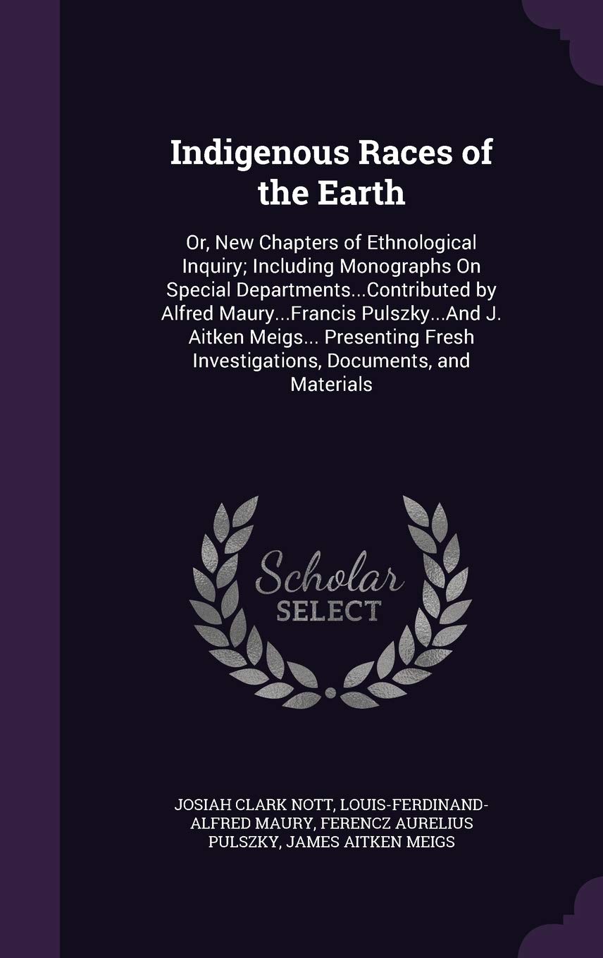 Indigenous Races of the Earth: Or, New Chapters of Ethnological Inquiry; Including Monographs on Special Departments...Contributed by Alfred ... Investigations, Documents, and Materials Novels & Short Stories