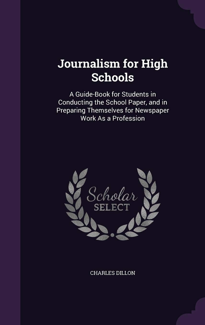 Journalism for High Schools: A Guide-Book for Students in Conducting the School Paper, and in Preparing Themselves for Newspaper Work as a Profession Business, Finance & Career